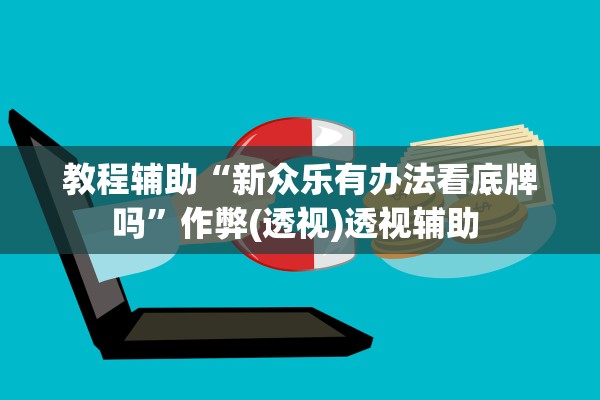 教程辅助“新众乐有办法看底牌吗	”作弊(透视)透视辅助 