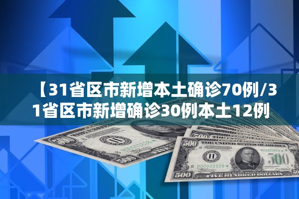 【31省区市新增本土确诊70例/31省区市新增确诊30例本土12例】