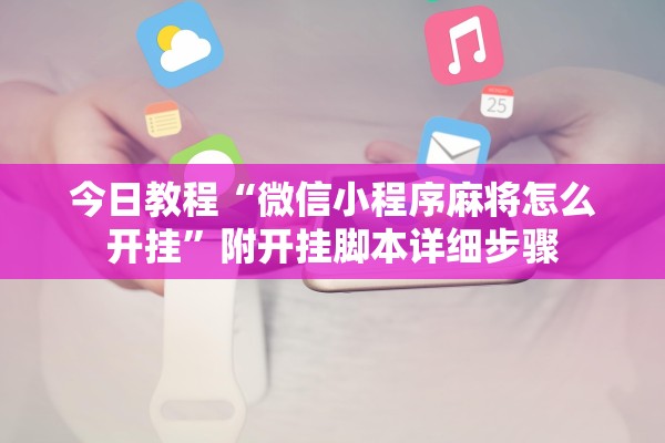 今日教程“微信小程序麻将怎么开挂”附开挂脚本详细步骤