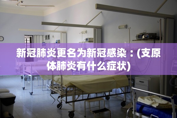 新冠肺炎更名为新冠感染︰(支原体肺炎有什么症状)