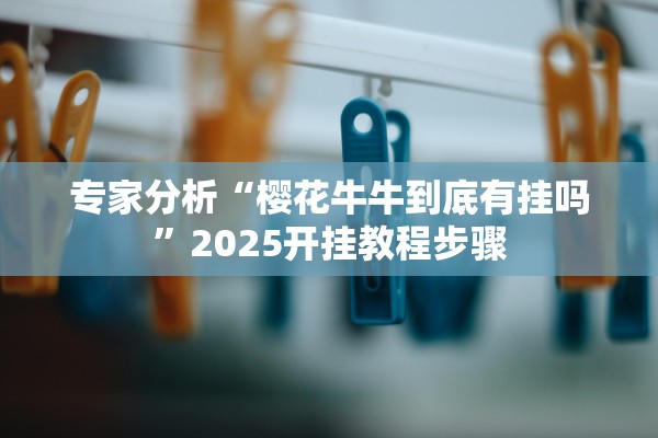 专家分析“樱花牛牛到底有挂吗	”2025开挂教程步骤