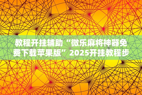 教程开挂辅助“微乐麻将神器免费下载苹果版	”2025开挂教程步骤