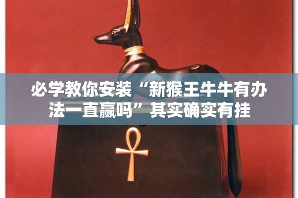 必学教你安装“新猴王牛牛有办法一直赢吗”其实确实有挂