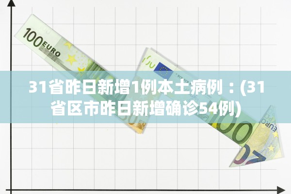 31省昨日新增1例本土病例︰(31省区市昨日新增确诊54例)