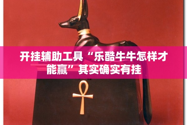 开挂辅助工具“乐酷牛牛怎样才能赢”其实确实有挂