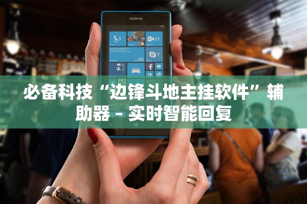 必备科技“边锋斗地主挂软件	”辅助器 – 实时智能回复