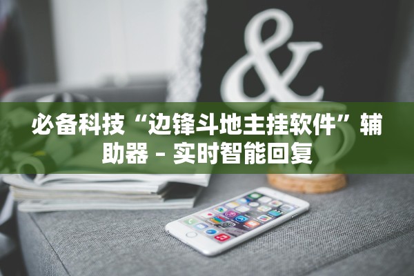 必备科技“边锋斗地主挂软件”辅助器 – 实时智能回复