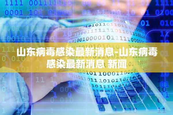 山东病毒感染最新消息-山东病毒感染最新消息 新闻