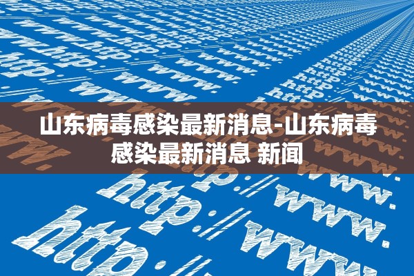 山东病毒感染最新消息-山东病毒感染最新消息 新闻