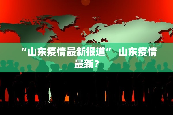 “山东疫情最新报道” 山东疫情 最新？