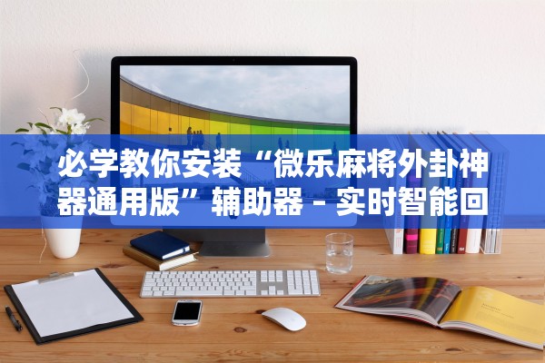 必学教你安装“微乐麻将外卦神器通用版	”辅助器 – 实时智能回复