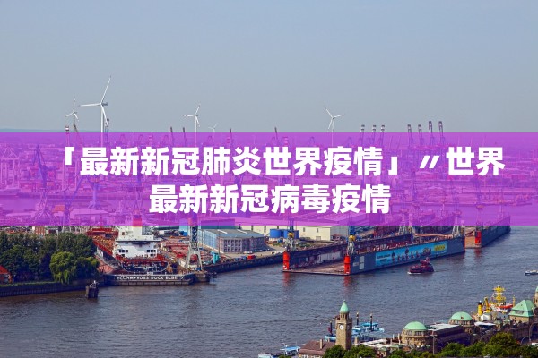「最新新冠肺炎世界疫情」〃世界最新新冠病毒疫情 「最新新冠肺炎世界疫情」〃世界最新新冠病毒疫情