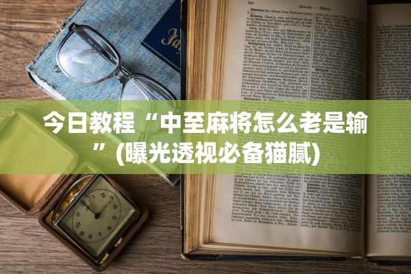 今日教程“中至麻将怎么老是输”(曝光透视必备猫腻)