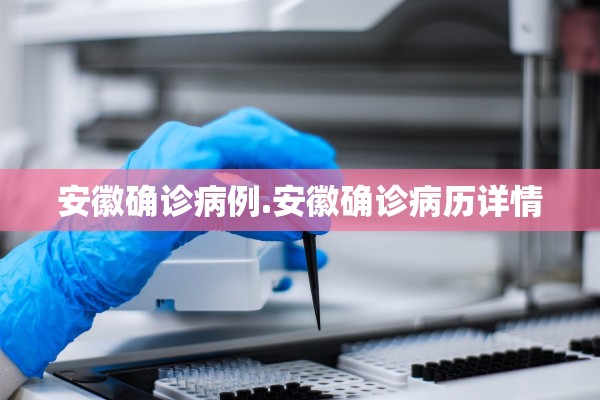 安徽确诊病例.安徽确诊病历详情