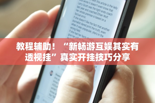 教程辅助！“新畅游互娱其实有透视挂	”真实开挂技巧分享