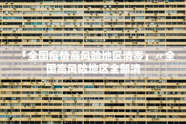 「全国疫情高风险地区清零」〃全国高风险地区全部清