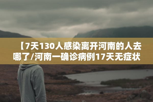 【7天130人感染离开河南的人去哪了/河南一确诊病例17天无症状】