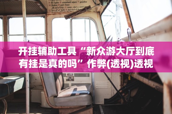 开挂辅助工具“新众游大厅到底有挂是真的吗”作弊(透视)透视辅助 