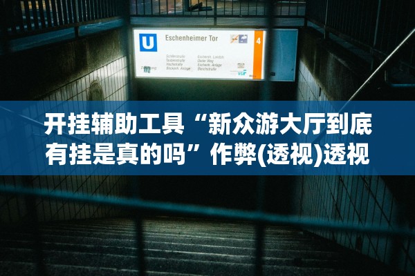 开挂辅助工具“新众游大厅到底有挂是真的吗	”作弊(透视)透视辅助 