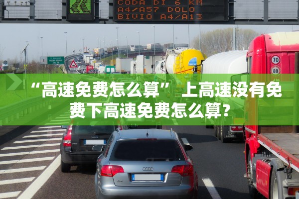 “高速免费怎么算	” 上高速没有免费下高速免费怎么算？