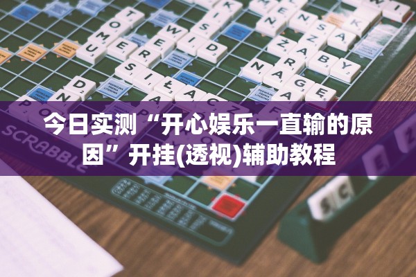 今日实测“开心娱乐一直输的原因”开挂(透视)辅助教程