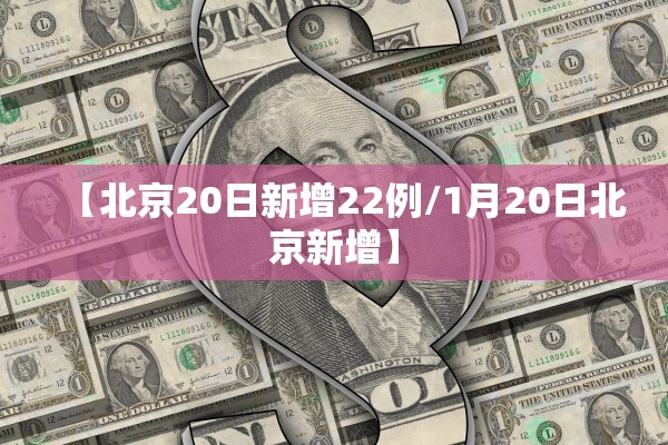 【北京20日新增22例/1月20日北京新增】 【北京20日新增22例/1月20日北京新增】