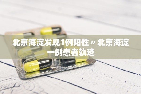 北京海淀发现1例阳性〃北京海淀一例患者轨迹 北京海淀发现1例阳性〃北京海淀一例患者轨迹