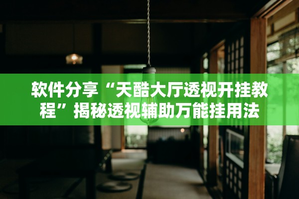 软件分享“天酷大厅透视开挂教程	”揭秘透视辅助万能挂用法