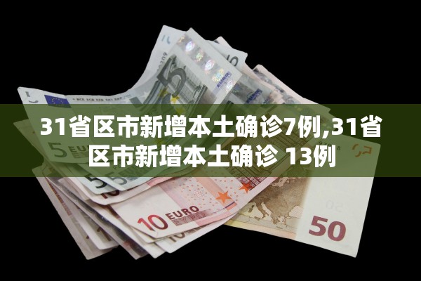 31省区市新增本土确诊7例,31省区市新增本土确诊 13例