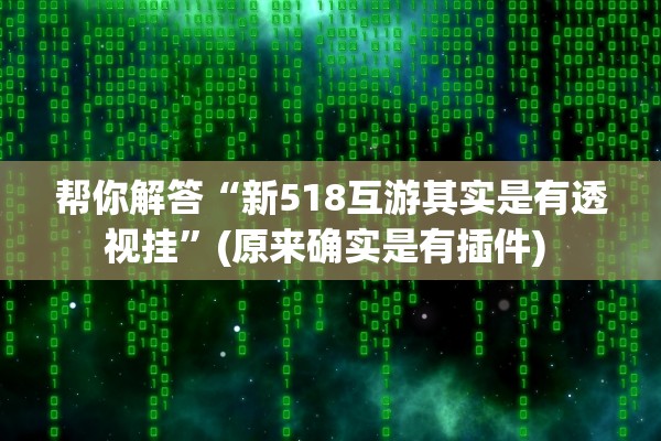 帮你解答“新518互游其实是有透视挂	”(原来确实是有插件) 