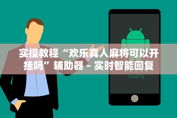 实操教程“欢乐真人麻将可以开挂吗”辅助器 – 实时智能回复