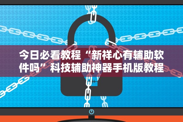 今日必看教程“新祥心有辅助软件吗”科技辅助神器手机版教程