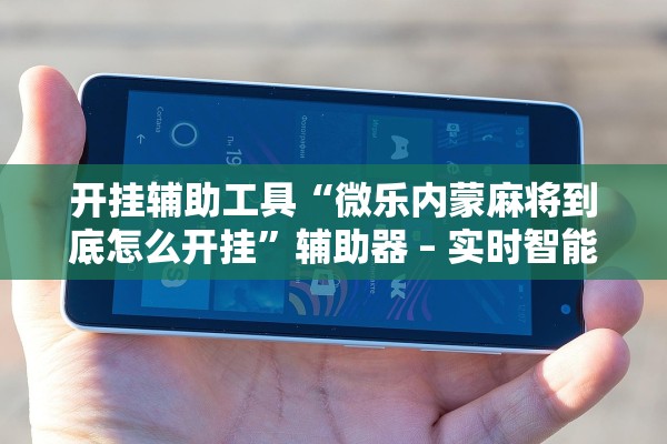 开挂辅助工具“微乐内蒙麻将到底怎么开挂”辅助器 – 实时智能回复