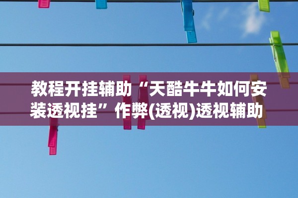 教程开挂辅助“天酷牛牛如何安装透视挂”作弊(透视)透视辅助 