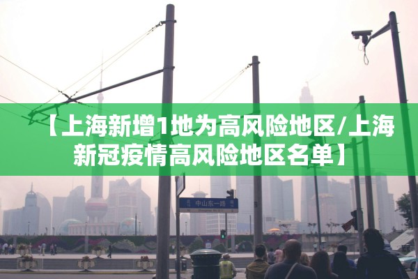 【上海新增1地为高风险地区/上海新冠疫情高风险地区名单】