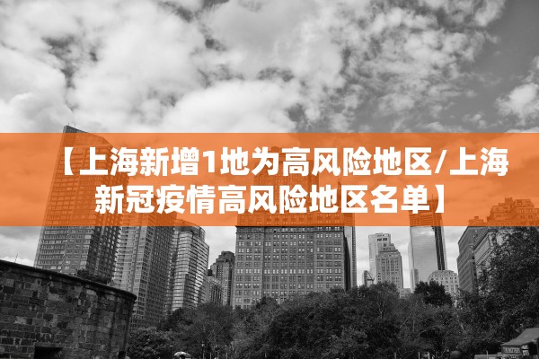 【上海新增1地为高风险地区/上海新冠疫情高风险地区名单】