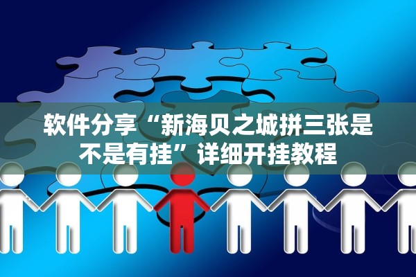 软件分享“新海贝之城拼三张是不是有挂	”详细开挂教程