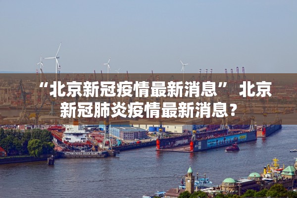 “北京新冠疫情最新消息	” 北京新冠肺炎疫情最新消息？
