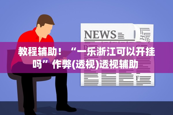 教程辅助！“一乐浙江可以开挂吗”作弊(透视)透视辅助 