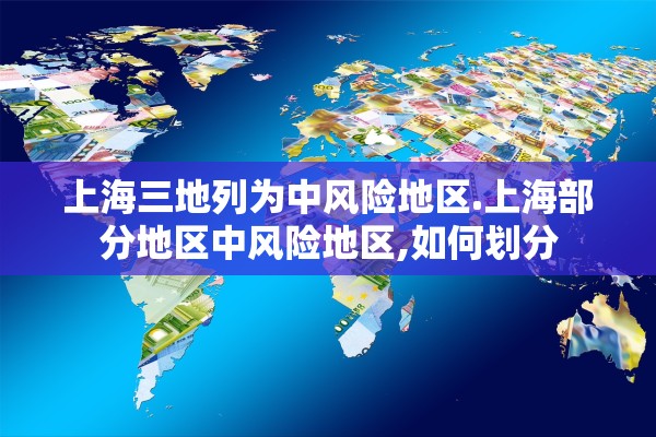 上海三地列为中风险地区.上海部分地区中风险地区,如何划分