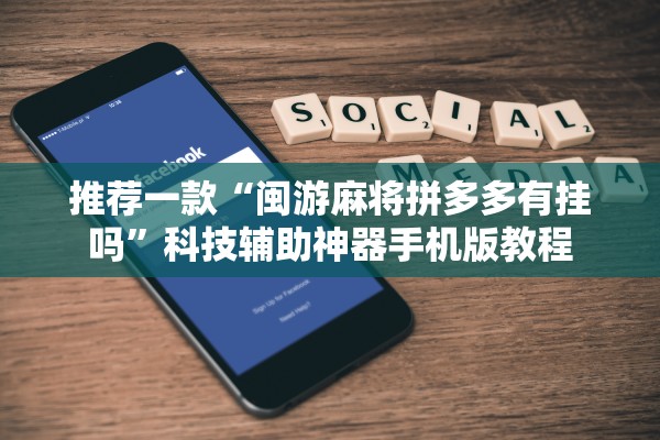 推荐一款“闽游麻将拼多多有挂吗”科技辅助神器手机版教程