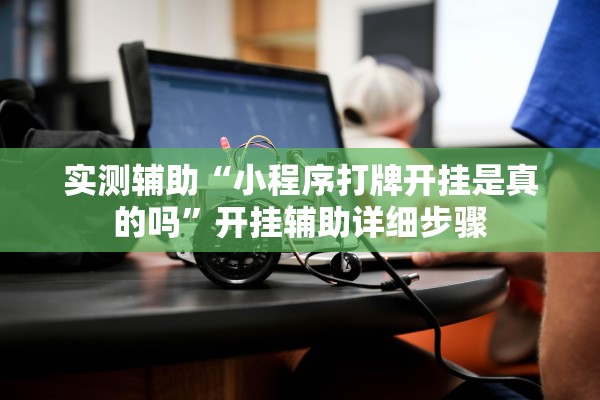 实测辅助“小程序打牌开挂是真的吗	”开挂辅助详细步骤