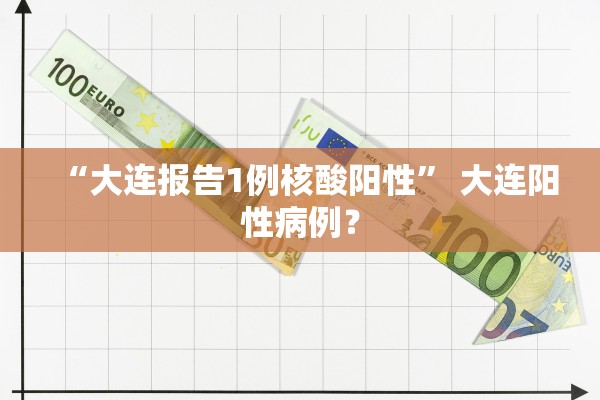 “大连报告1例核酸阳性	” 大连阳性病例？