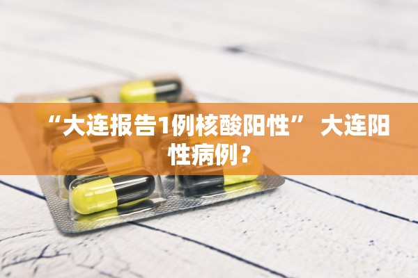 “大连报告1例核酸阳性	” 大连阳性病例？