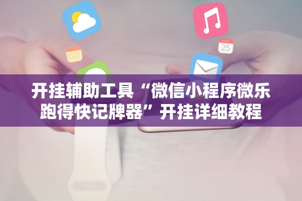 开挂辅助工具“微信小程序微乐跑得快记牌器”开挂详细教程