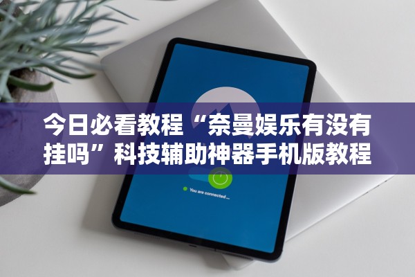 今日必看教程“奈曼娱乐有没有挂吗”科技辅助神器手机版教程