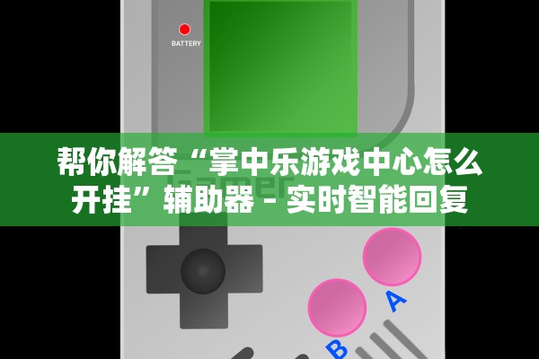 帮你解答“掌中乐游戏中心怎么开挂”辅助器 – 实时智能回复