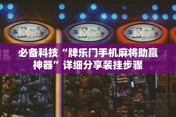 必备科技“牌乐门手机麻将助赢神器”详细分享装挂步骤