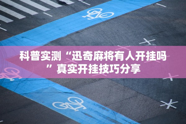 科普实测“迅奇麻将有人开挂吗	”真实开挂技巧分享