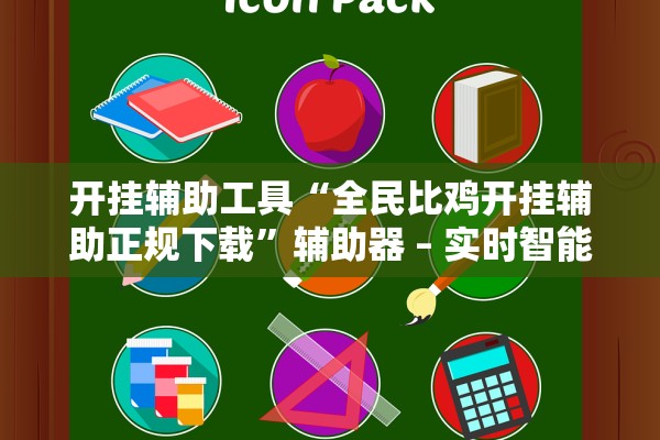 开挂辅助工具“全民比鸡开挂辅助正规下载”辅助器 – 实时智能回复